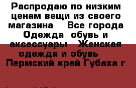 Распродаю по низким ценам вещи из своего магазина  - Все города Одежда, обувь и аксессуары » Женская одежда и обувь   . Пермский край,Губаха г.